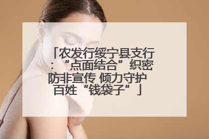 农发行绥宁县支行：“点面结合”织密防非宣传 倾力守护百姓“钱袋子”
