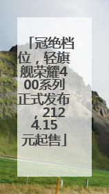 冠绝档位，轻旗舰荣耀400系列正式发布，2124.15元起售
