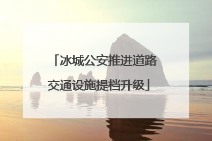 冰城公安推进道路交通设施提档升级