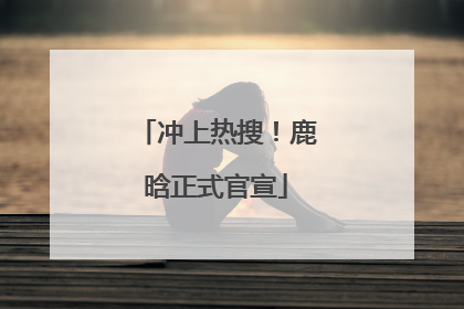 冲上热搜！鹿晗正式官宣