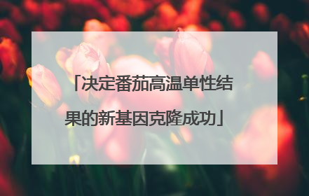 决定番茄高温单性结果的新基因克隆成功