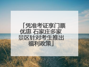 凭准考证享门票优惠 石家庄多家景区针对考生推出福利政策