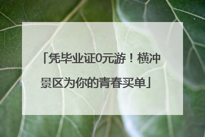 凭毕业证0元游！横冲景区为你的青春买单