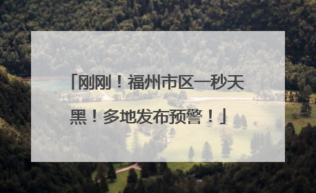 刚刚！福州市区一秒天黑！多地发布预警！