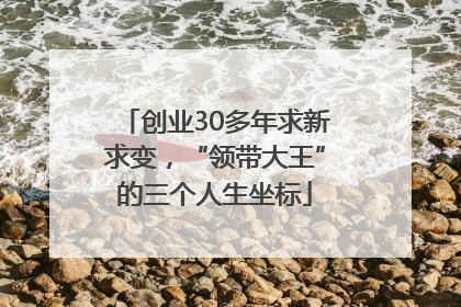创业30多年求新求变，“领带大王”的三个人生坐标