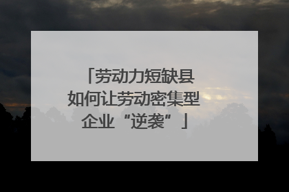 劳动力短缺县 如何让劳动密集型企业“逆袭”