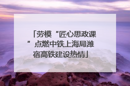 劳模“匠心思政课”点燃中铁上海局潍宿高铁建设热情