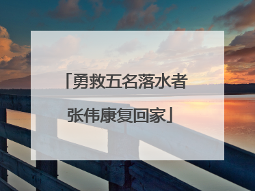 勇救五名落水者 张伟康复回家