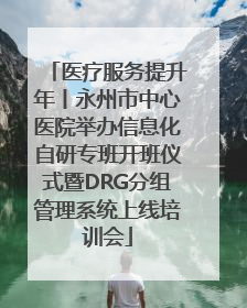 医疗服务提升年丨永州市中心医院举办信息化自研专班开班仪式暨DRG分组管理系统上线培训会