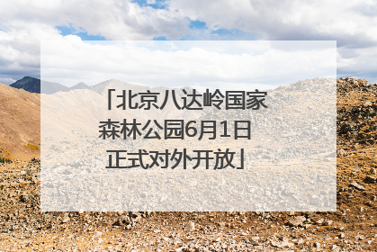 北京八达岭国家森林公园6月1日正式对外开放