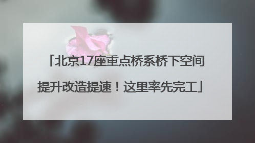 北京17座重点桥系桥下空间提升改造提速！这里率先完工