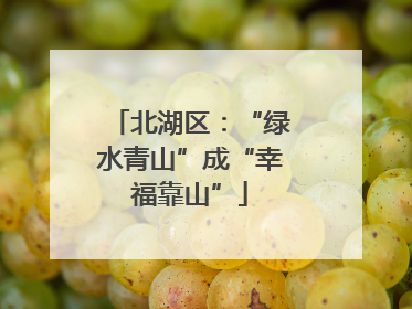 北湖区：“绿水青山”成“幸福靠山”