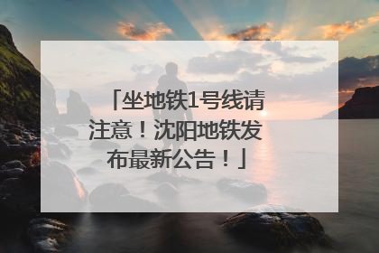 坐地铁1号线请注意！沈阳地铁发布最新公告！