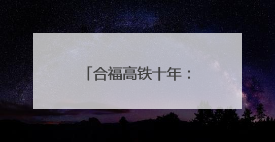 合福高铁十年：成绩“斐然”，向“新”而行