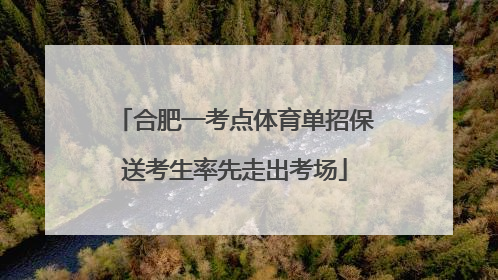 合肥一考点体育单招保送考生率先走出考场