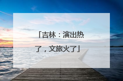 吉林：演出热了，文旅火了