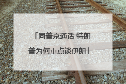 同普京通话 特朗普为何重点谈伊朗