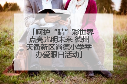 呵护“睛”彩世界点亮光明未来 德州天衢新区尚德小学举办爱眼日活动