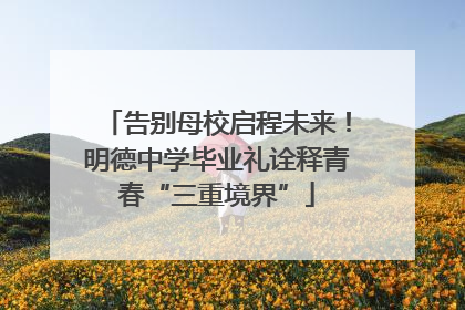 告别母校启程未来！明德中学毕业礼诠释青春“三重境界”