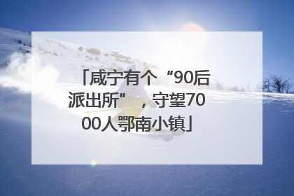 咸宁有个“90后派出所”，守望7000人鄂南小镇