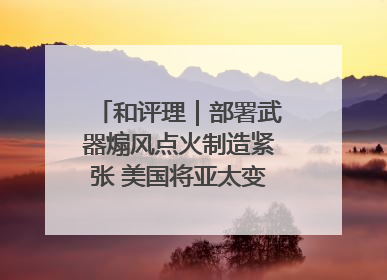 和评理｜部署武器煽风点火制造紧张 美国将亚太变成“火药桶”