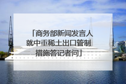 商务部新闻发言人就中重稀土出口管制措施答记者问