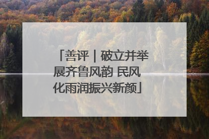 善评｜破立并举展齐鲁风韵 民风化雨润振兴新颜
