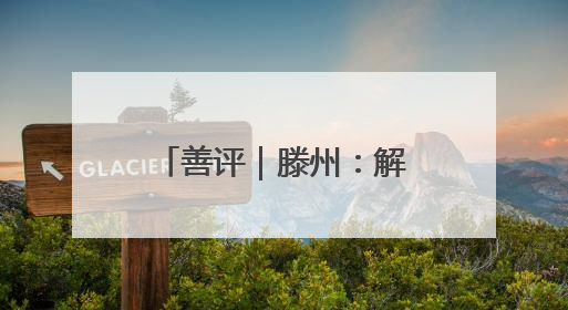 善评｜滕州：解码好客山东的千年文脉“密码”