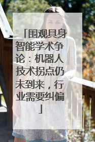 围观具身智能学术争论：机器人技术拐点仍未到来，行业需要纠偏