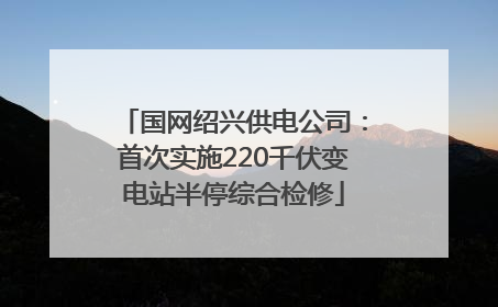 国网绍兴供电公司：首次实施220千伏变电站半停综合检修