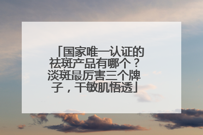 国家唯一认证的祛斑产品有哪个？淡斑最厉害三个牌子，干敏肌悟透