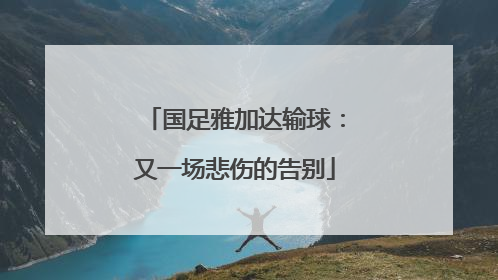 国足雅加达输球：又一场悲伤的告别