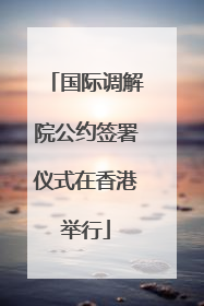 国际调解院公约签署仪式在香港举行