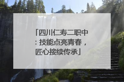 四川仁寿二职中：技能点亮青春，匠心接续传承