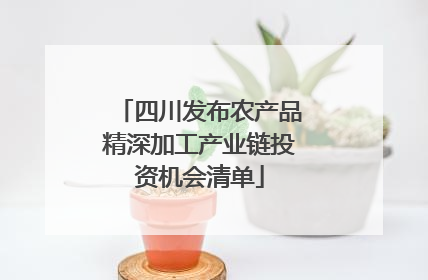 四川发布农产品精深加工产业链投资机会清单