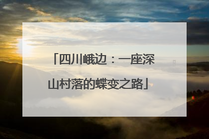 四川峨边：一座深山村落的蝶变之路
