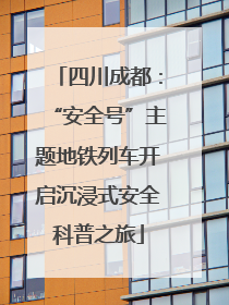 四川成都：“安全号”主题地铁列车开启沉浸式安全科普之旅