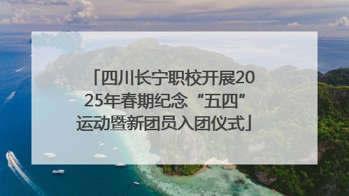四川长宁职校开展2025年春期纪念“五四”运动暨新团员入团仪式