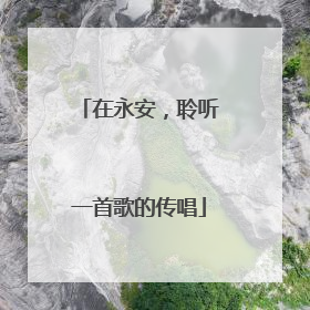 在永安，聆听一首歌的传唱