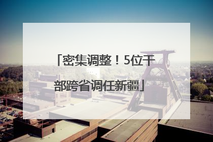 密集调整！5位干部跨省调任新疆