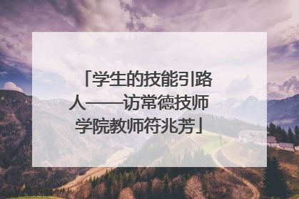 学生的技能引路人——访常德技师学院教师符兆芳