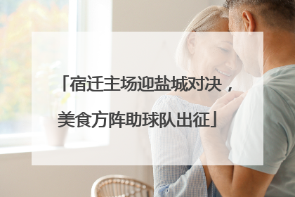 宿迁主场迎盐城对决，美食方阵助球队出征