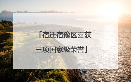 宿迁宿豫区喜获三项国家级荣誉