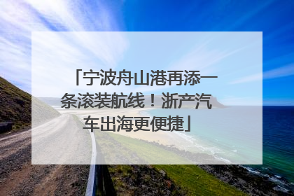 宁波舟山港再添一条滚装航线！浙产汽车出海更便捷
