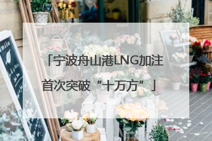 宁波舟山港LNG加注首次突破“十万方”