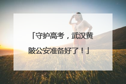 守护高考，武汉黄陂公安准备好了！