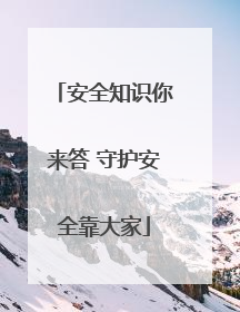 安全知识你来答 守护安全靠大家