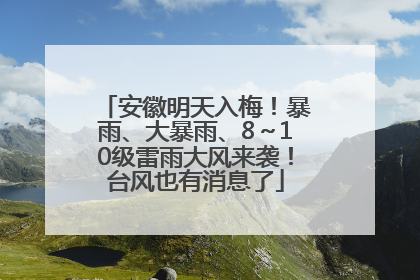 安徽明天入梅！暴雨、大暴雨、8～10级雷雨大风来袭！台风也有消息了