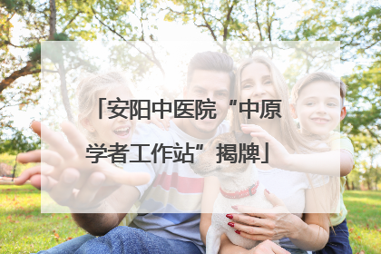 安阳中医院“中原学者工作站”揭牌