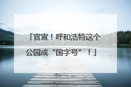 官宣！呼和浩特这个公园成“国字号”！